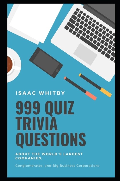 999 Quiz Trivia Questions about the Worlds Largest Companies, Conglomerates, and Big Business Corporations (Paperback)