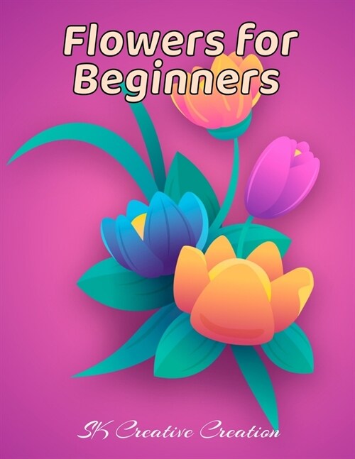 Flowers for Beginners: An Adult Coloring Book with Fun, Easy, and Relaxing Coloring Pages, Coloring Book For Adults (The Stress Relieving Adu (Paperback)