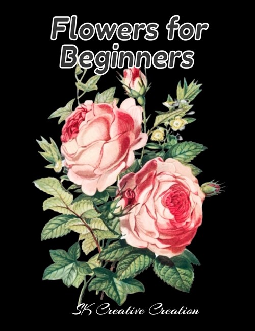 Flowers for Beginners: An Adult Coloring Book with Fun, Easy, and Relaxing Coloring Pages, Coloring Book For Adults (The Stress Relieving Adu (Paperback)