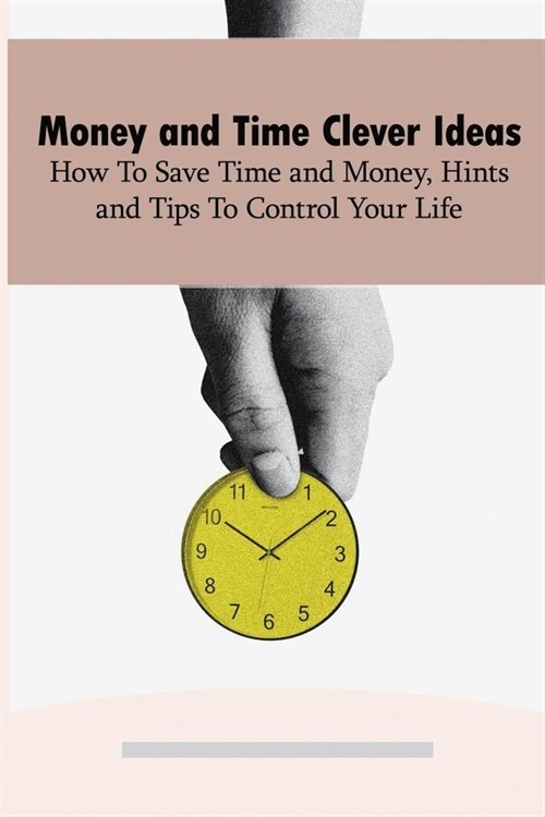 Money and Time Clever Ideas: How To Save Time and Money, Hints and Tips To Control Your Life: How To Save Time For Study (Paperback)