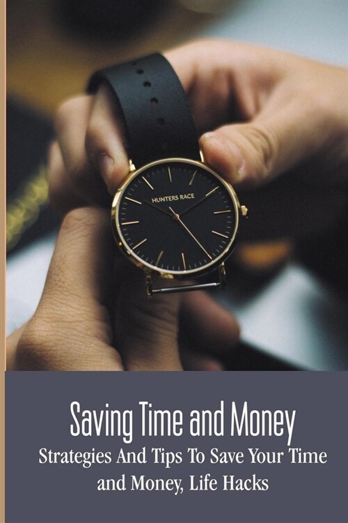 Saving Time and Money: Strategies And Tips To Save Your Time and Money, Life Hacks: How To Save Time At Home (Paperback)