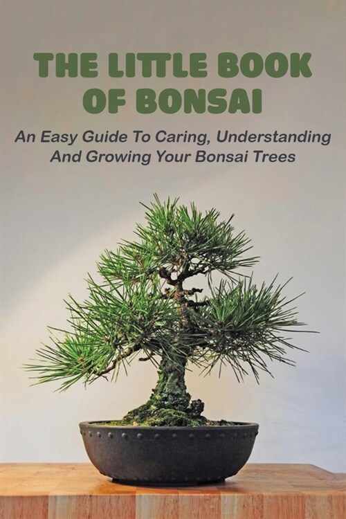The Little Book Of Bonsai: An Easy Guide To Caring, Understanding And Growing Your Bonsai Trees: Okami Gardens Bonsai Series (Paperback)