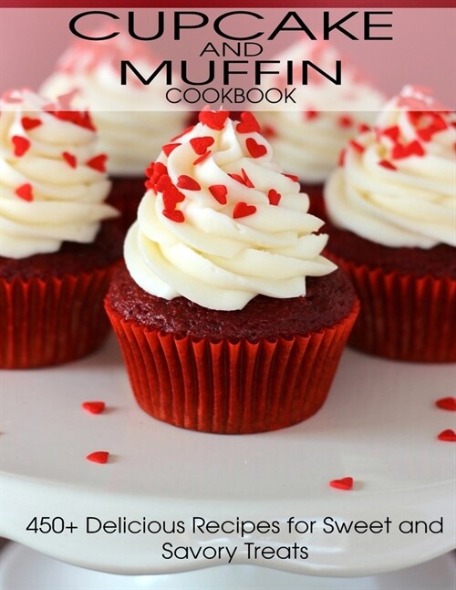 CupCake and Muffin Cookbook: 405+ Delicious Recipes for Sweet and Savory Treats (Paperback)