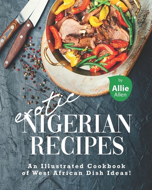 Exotic Nigerian Recipes: An Illustrated Cookbook of West African Dish Ideas! (Paperback)