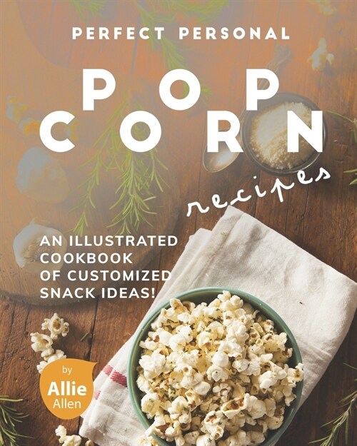 Perfect Personal Popcorn Recipes: An Illustrated Cookbook of Customized Snack Ideas! (Paperback)