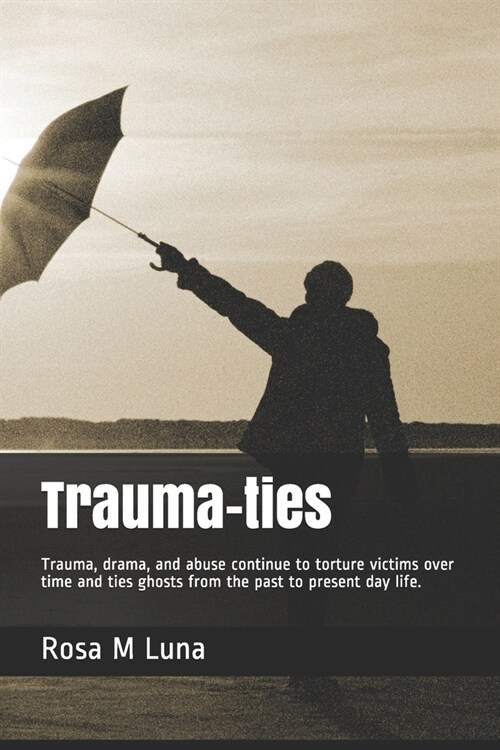 Trauma-ties: Trauma, drama, and abuse continue to torture victims over time and ties ghosts from the past to present day life. (Paperback)