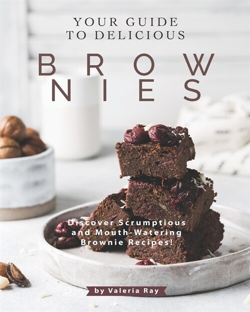 Your Guide to Delicious Brownies: Discover Scrumptious and Mouth-Watering Brownie Recipes! (Paperback)