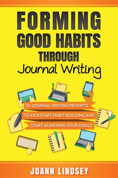 Forming Good Habits Through Journal Writing: 52 Journal Writing Prompts to Kickstart Habit-Building and Start Achieving Your Goals (Smart 10-Minute Ha (Paperback)