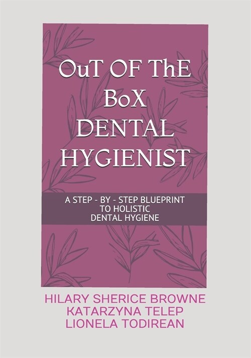 OuT OF ThE BoX DENTAL HYGIENIST: A Step - By - Step Blueprint to Holistic Dental Hygiene (Paperback)