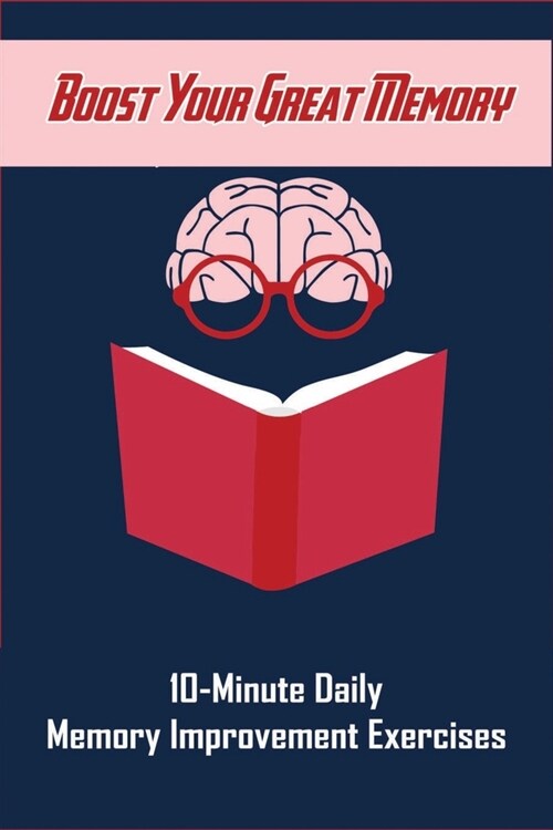 Boost Your Great Memory: 10-Minute Daily Memory Improvement Exercises: Methods Of Memorization In Psychology (Paperback)