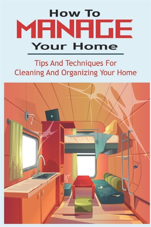 How To Manage Your Home: Tips And Techniques For Cleaning And Organizing Your Home: Complete Book Of Home Organization (Paperback)