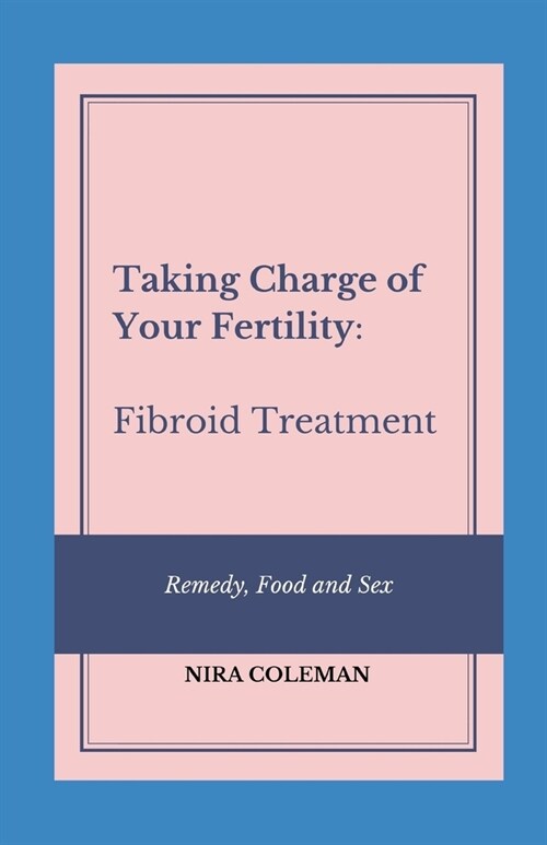 Taking Charge of Your Fertility: Fibroid Treatment: Remedy, Food and Sex (Paperback)