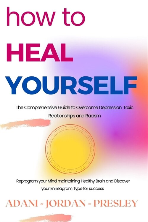 How to Heal Yourself: The Comprehensive Guide to Overcome Depression, Toxic Relationships and Racism. Reprogram your Mind maintaining Health (Paperback)