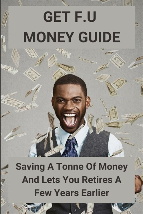 Get F.U Money Guide: Saving A Tonne Of Money And Lets You Retires A Few Years Earlier: How Can Get F.U Money (Paperback)