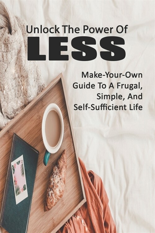 Unlock The Power Of Less: Make-Your-Own Guide To A Frugal, Simple, And Self-Sufficient Life: Frugal Living Tips Book (Paperback)