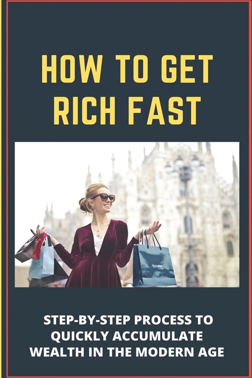 How To Get Rich Fast: Step-By-Step Process To Quickly Accumulate Wealth In The Modern Age: Financial Planning (Paperback)