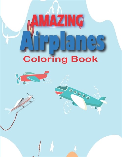 Amazing Airplanes Coloring Book: Airplane Coloring Book for Kids ages 4-10 with 50+ Beautiful Coloring Pages of Page Large 8.5 x 11 Airplanes, Fighter (Paperback)