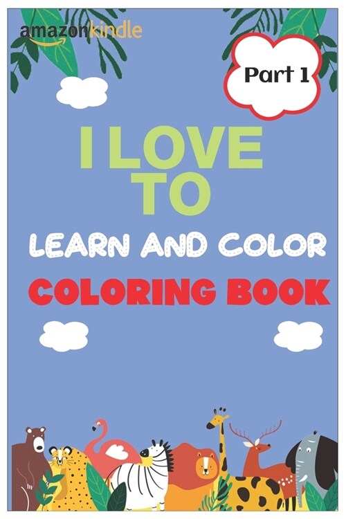 I Love To Color and Learn Coloring Book part 1: Fun with Animals, Letters and Their Shapes for Preschoolers through Kindergarten age 3-5 and 5-8 age 2 (Paperback)