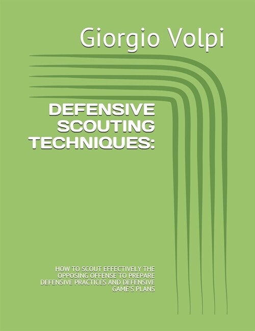 Defensive Scouting Techniques: : How to Scout Effectively the Opposing Offense to Prepare Defensive Practices and Defensive Games Plans (Paperback)