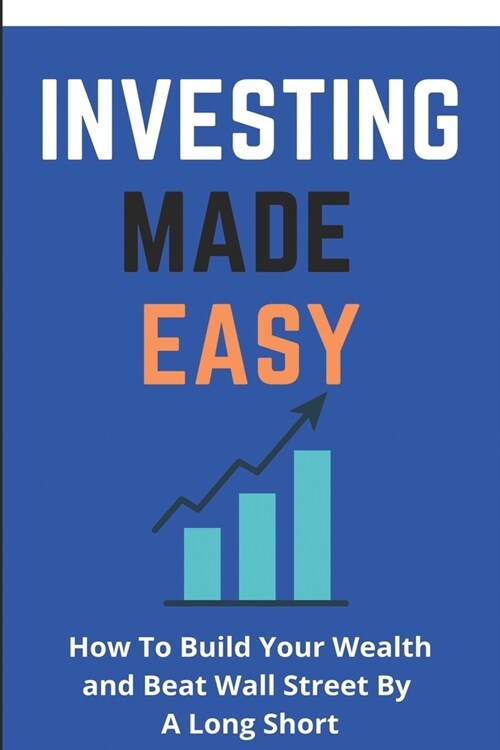 Investing Made Easy: How To Build Your Wealth and Beat Wall Street By A Long Short: Long-Term Investments (Paperback)