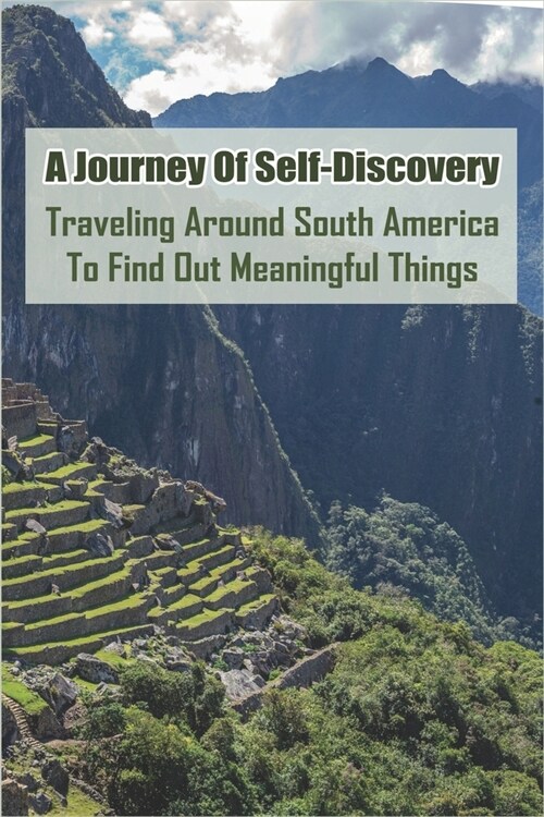 A Journey Of Self-Discovery: Traveling Around South America To Find Out Meaningful Things: Peru Travel (Paperback)