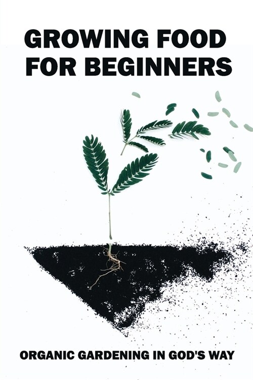 Growing Food For Beginners: Organic Gardening In Gods Way: Growing Food For Beginners (Paperback)