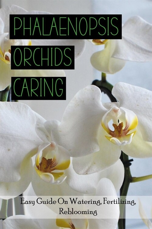 Phalaenopsis Orchids Caring: Easy Guide On Watering, Fertilizing, Reblooming: Moth Orchid Fertilizer (Paperback)
