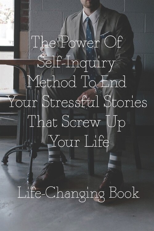The Power Of Self-Inquiry Method To End Your Stressful Stories That Screw Up Your Life: Life-Changing Book: Self-Inquiry (Paperback)