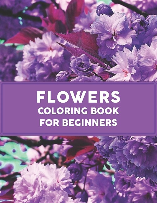 Flowers Coloring Book for Beginners: An Adult Coloring Book with Fun, Easy, and Relaxing 62 Coloring Pages (Paperback)