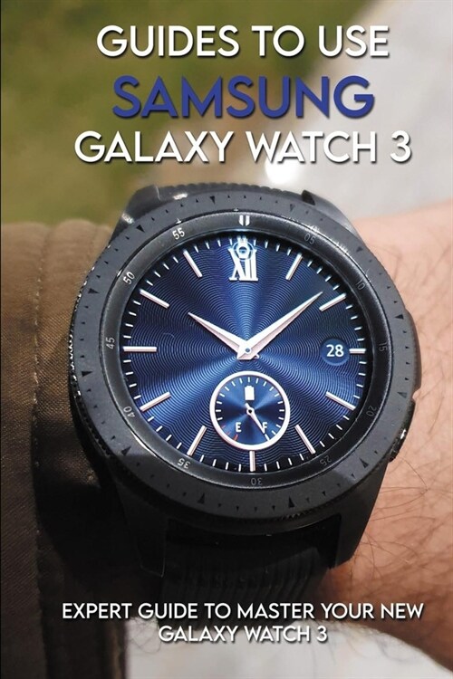 Guides To Use Samsung Galaxy Watch 3: Expert Guide to Master your New Galaxy Watch 3: How To Use Galaxy Watch (Paperback)