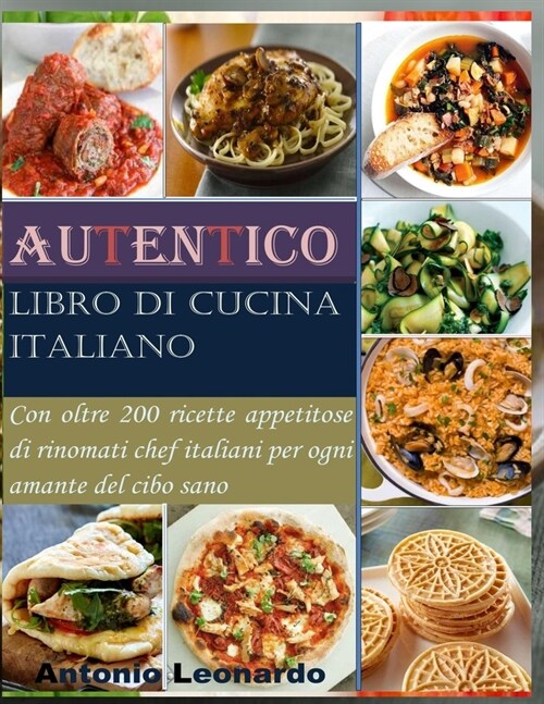 Autentico libro di cucina italiano: Con oltre 200 ricette appetitose di rinomati chef italiani per ogni amante del cibo sano (Paperback)