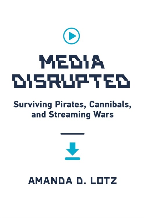 Media Disrupted: Surviving Pirates, Cannibals, and Streaming Wars (Hardcover)