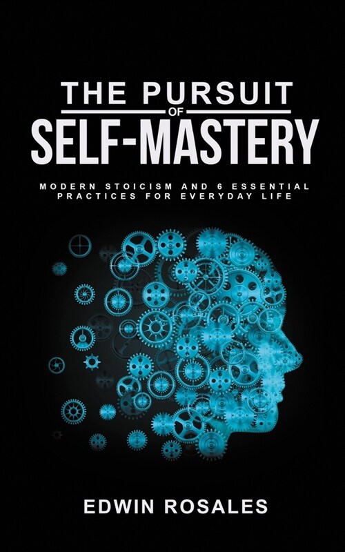 The Pursuit of Self Mastery: Modern Stoicism and 6 Essential Practices for Everyday Life (Paperback)