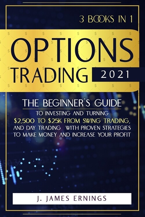 Options Trading 2021: 3 Books in 1 - The Beginners Guide to Investing and Turning $2,500 to $25K from Swing Trading, and Day Trading With P (Paperback)