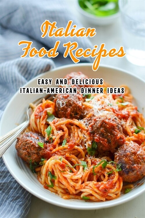 Italian Food Recipes: Easy and Delicious Italian-American Dinner Ideas: Italian Recipes to Make for Dinner Tonight Book (Paperback)