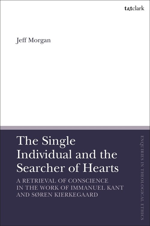 The Single Individual and the Searcher of Hearts : A Retrieval of Conscience in the Work of Immanuel Kant and Søren Kierkegaard (Paperback)
