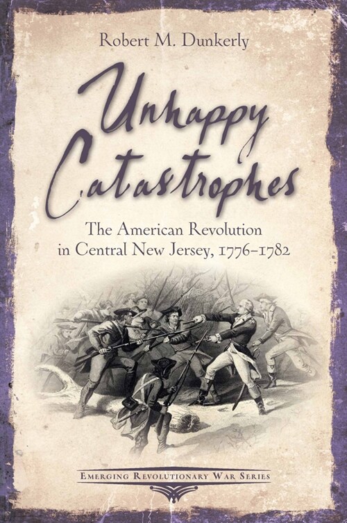 Unhappy Catastrophes: The American Revolution in Central New Jersey, 1776-1782 (Paperback)