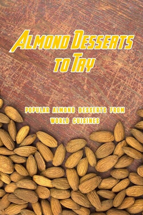 Almond Desserts to Try: Popular Almond Desserts From World Cuisines: Sweet Ways to Bake With Almonds Book (Paperback)