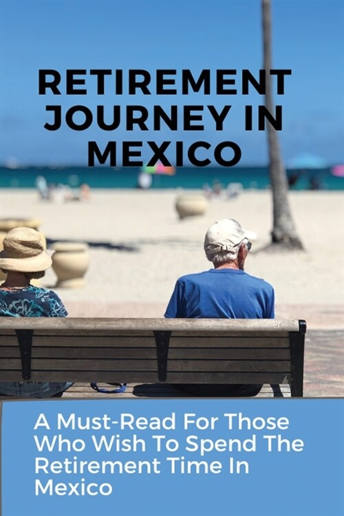 Retirement Journey In Mexico: A Must-Read For Those Who Wish To Spend The Retirement Time In Mexico: Senior Travel (Paperback)