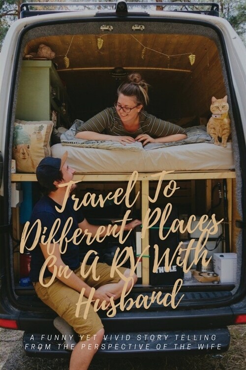 Travel To Different Places On A RV With Husband: A Funny Yet Vivid Story Telling From The Perspective Of The Wife: Rv Books Travel (Paperback)