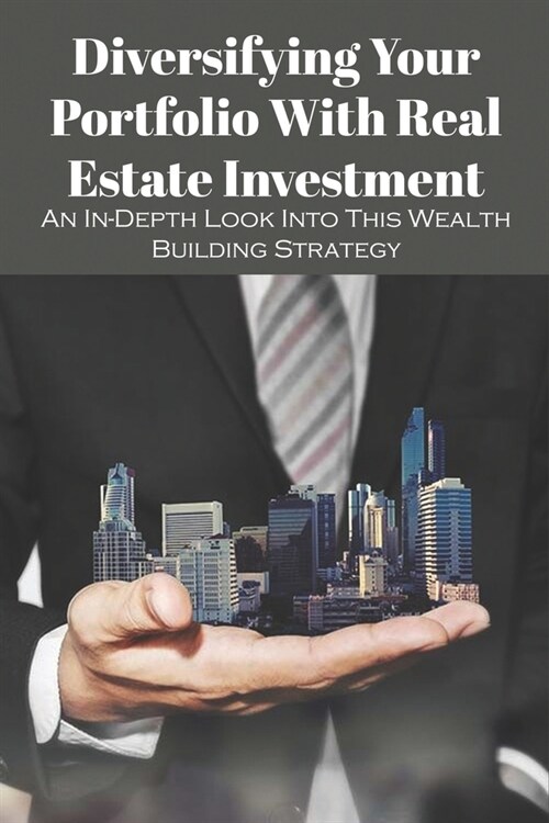 Diversifying Your Portfolio With Real Estate Investment: An In-Depth Look Into This Wealth Building Strategy: Commercial Real Estate Investing For Dum (Paperback)