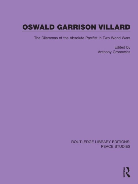 Oswald Garrison Villard : The Dilemmas of the Absolute Pacifist in Two World Wars (Paperback)