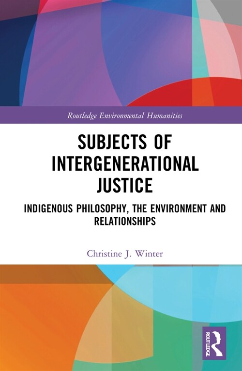 Subjects of Intergenerational Justice : Indigenous Philosophy, the Environment and Relationships (Hardcover)