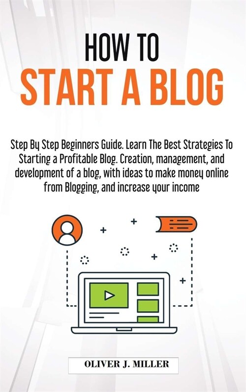 How to Start a Blog: Step by step beginners guide. Learn the best strategies to starting a profitable blog. creation, management, and devel (Hardcover)