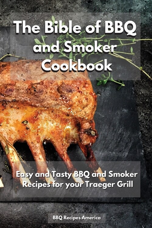 The Bible of BBQ and Smoker Cookbook: Easy and Tasty BBQ and Smoker Recipes for Your Traeger Grill (Paperback)