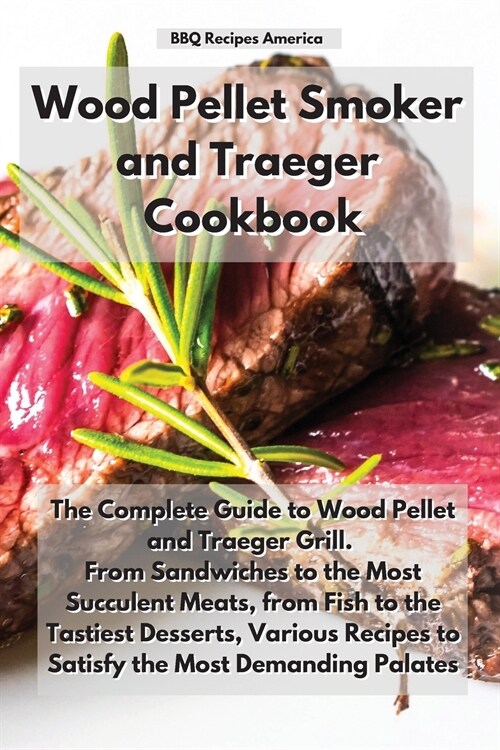 Wood Pellet Smoker and Traeger Cookbook: The Complete Guide to Wood Pellet and Traeger Grill. From Sandwiches to the Most Succulent Meats, from Fish t (Paperback)