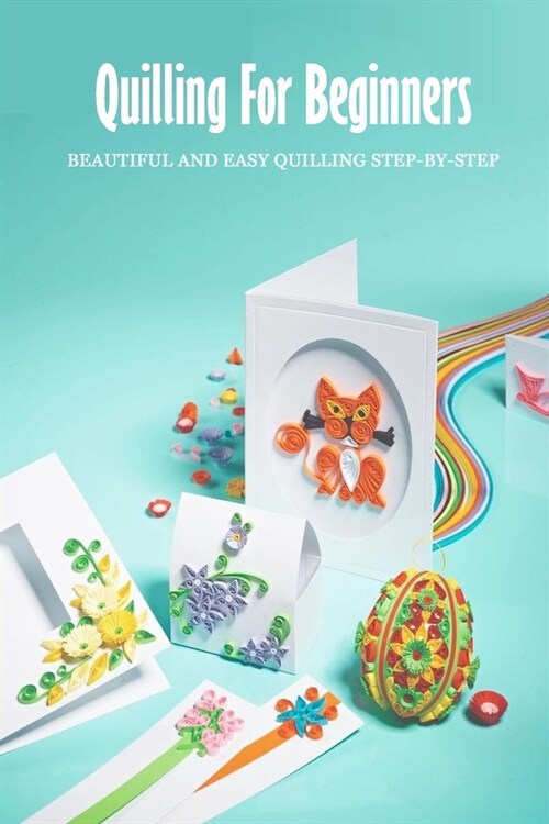 Quilling For Beginners: Beautiful and Easy Quilling Step-by-Step: Art of Paper Quilling (Paperback)