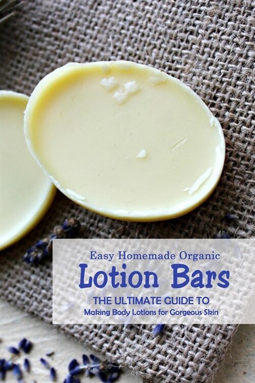 Easy Homemade Organic Lotion Bars: The Ultimate Guide to Making Body Lotions for Gorgeous Skin: Natural Skin Care (Paperback)