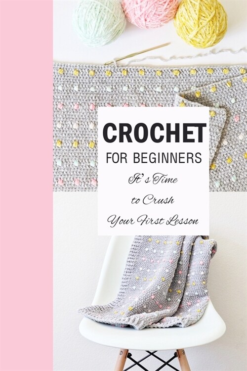 Crochet for Beginners: Its Time to Crush Your First Lesson: How To Crochet (Paperback)