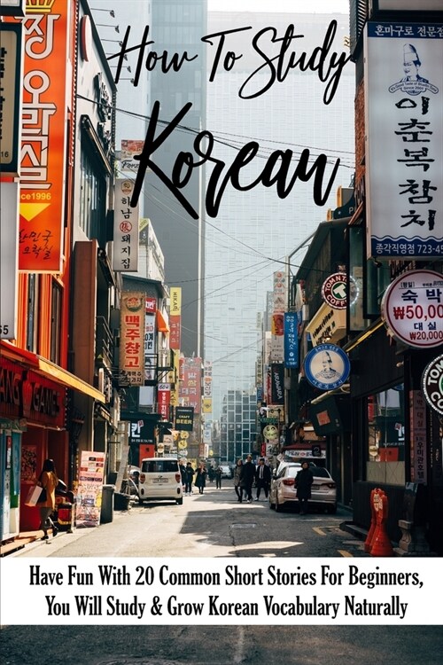 How To Study Korean: Have Fun With 20 Common Short Stories For Beginners, You Will Study & Grow Korean Vocabulary Naturally: Short Stories (Paperback)